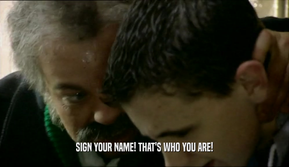 SIGN YOUR NAME! THAT'S WHO YOU ARE!  