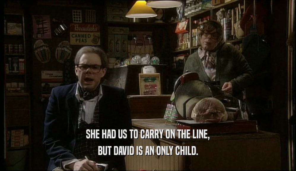 SHE HAD US TO CARRY ON THE LINE, BUT DAVID IS AN ONLY CHILD. 