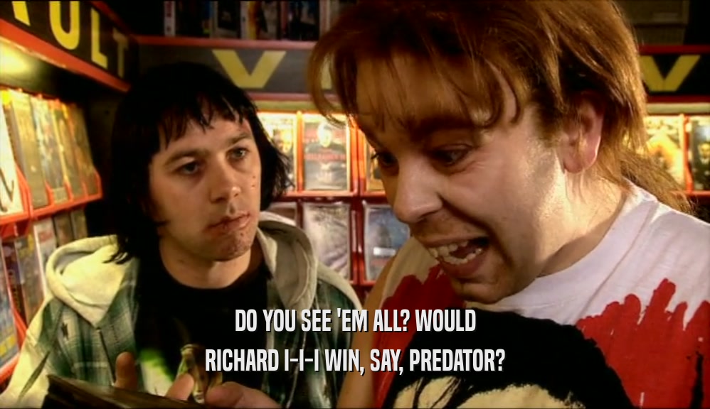 DO YOU SEE 'EM ALL? WOULD RICHARD I-I-I WIN, SAY, PREDATOR? 