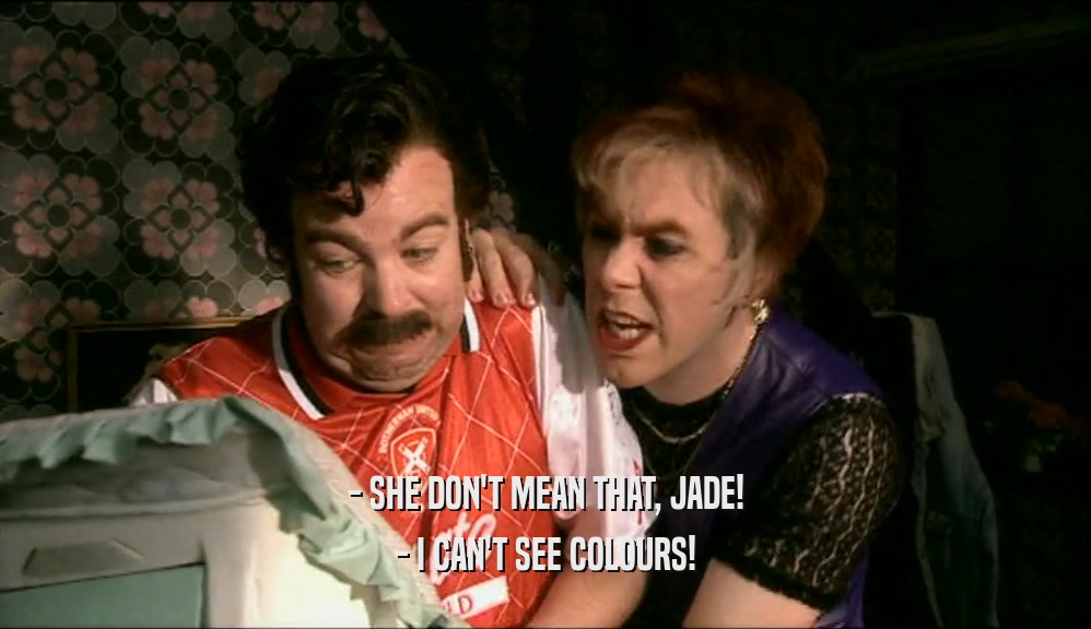 - SHE DON'T MEAN THAT, JADE! - I CAN'T SEE COLOURS! 
