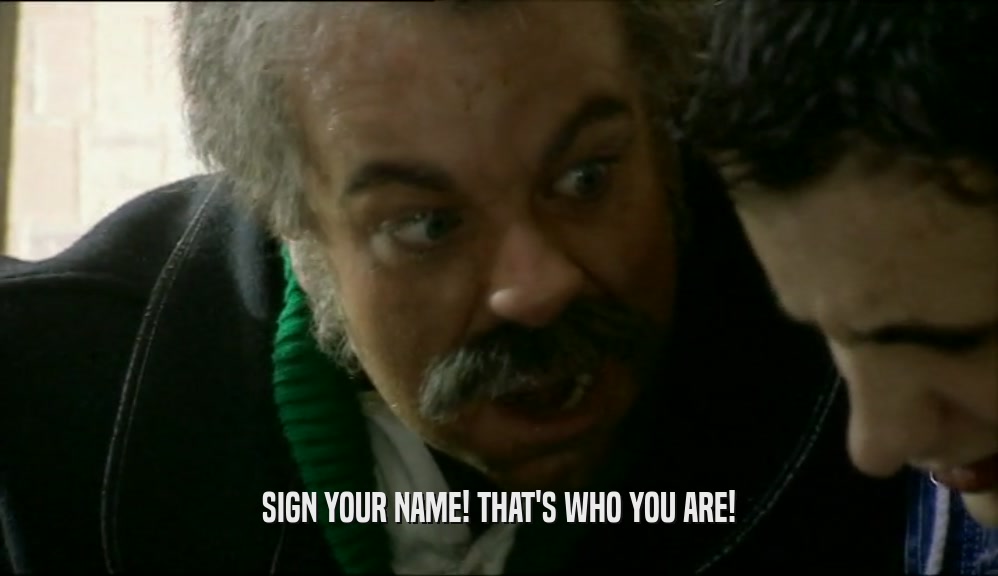 SIGN YOUR NAME! THAT'S WHO YOU ARE!  