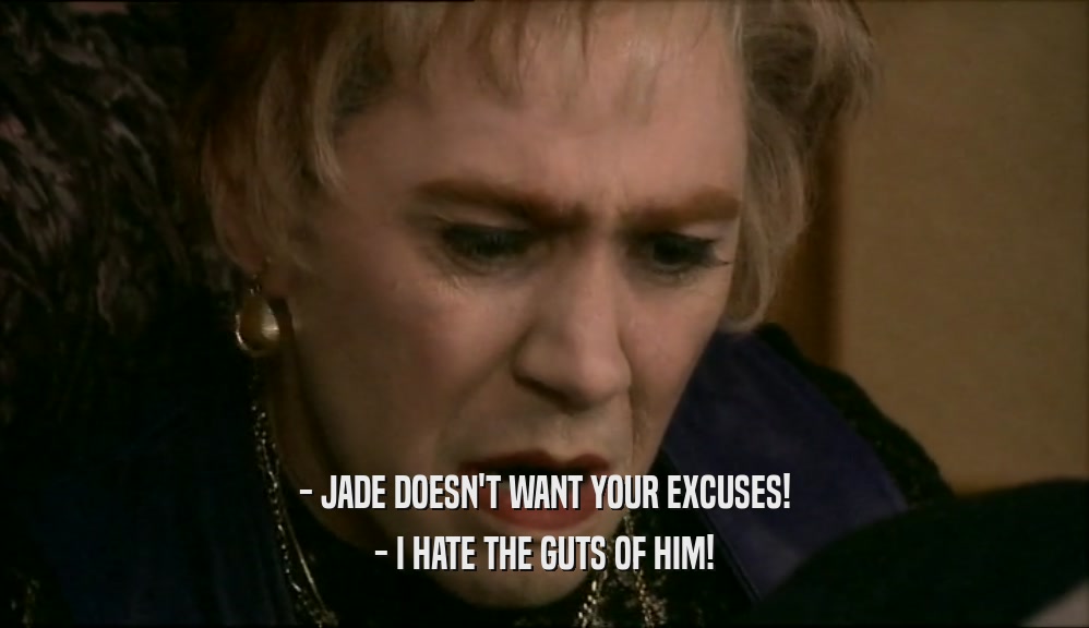 - JADE DOESN'T WANT YOUR EXCUSES! - I HATE THE GUTS OF HIM! 