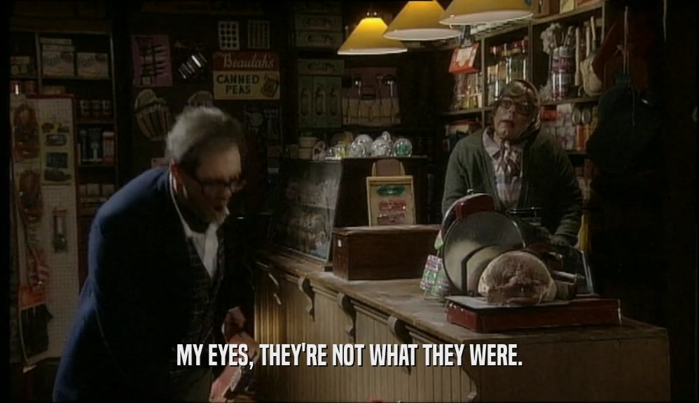 MY EYES, THEY'RE NOT WHAT THEY WERE.  