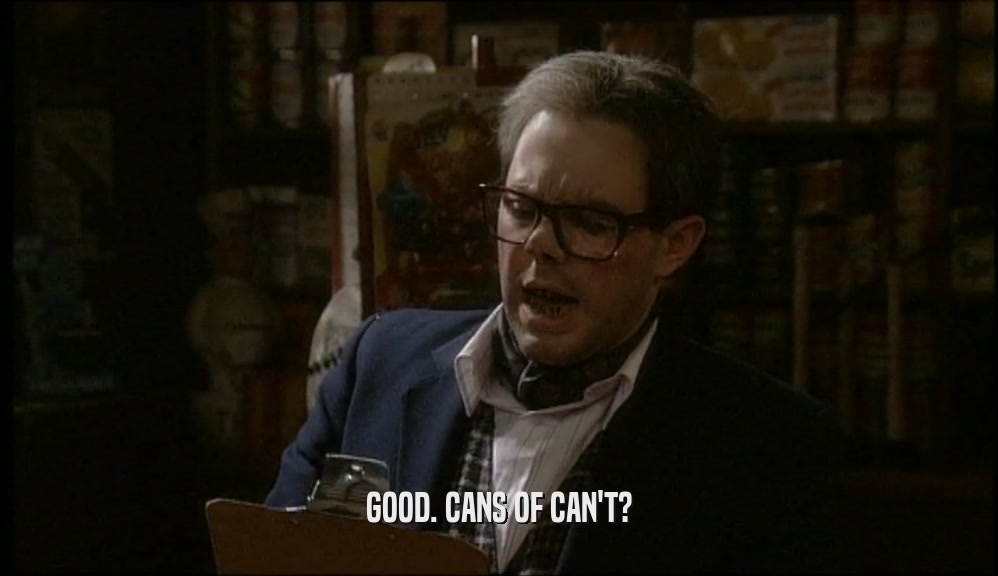 GOOD. CANS OF CAN'T?  