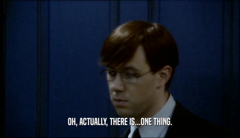 OH, ACTUALLY, THERE IS...ONE THING.  
