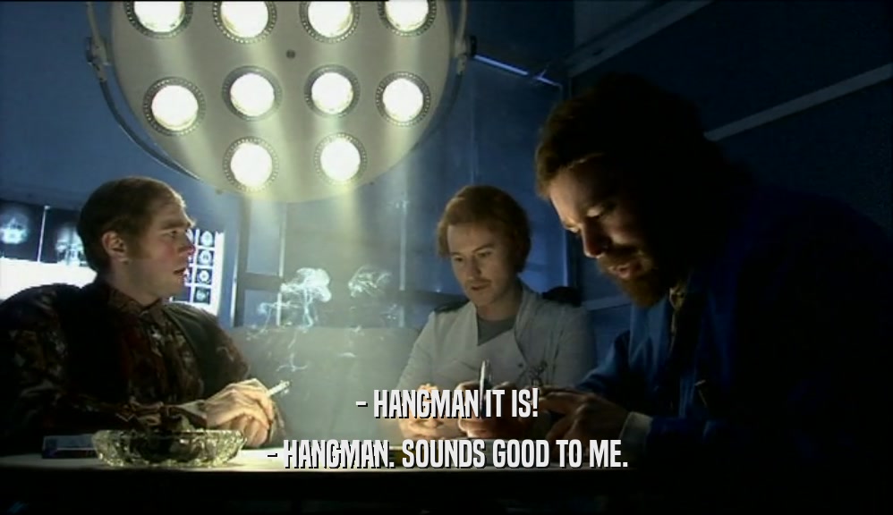 - HANGMAN IT IS! - HANGMAN. SOUNDS GOOD TO ME. 