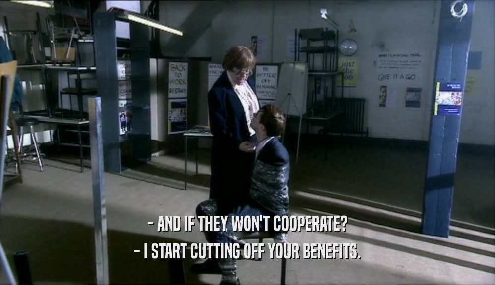 - AND IF THEY WON'T COOPERATE? - I START CUTTING OFF YOUR BENEFITS. 