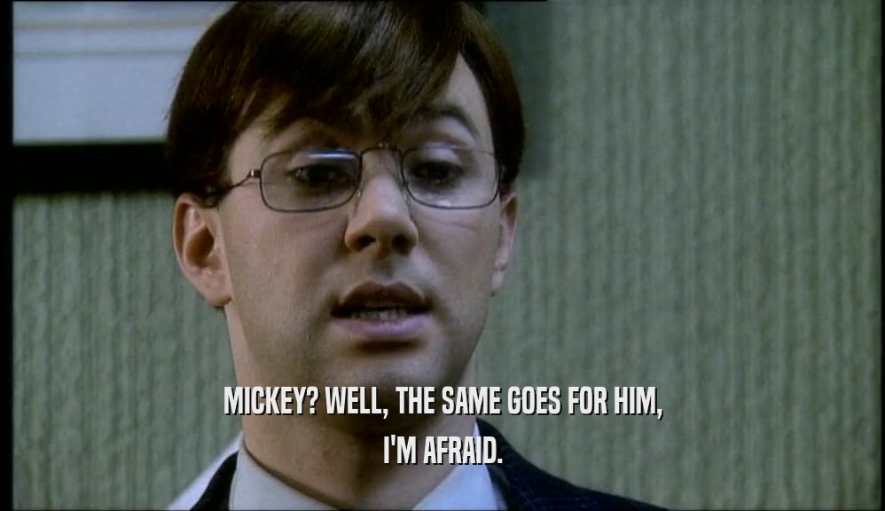 MICKEY? WELL, THE SAME GOES FOR HIM, I'M AFRAID. 