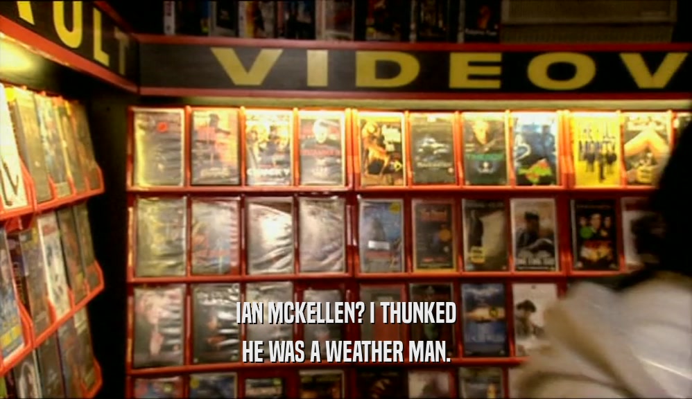 IAN MCKELLEN? I THUNKED HE WAS A WEATHER MAN. 
