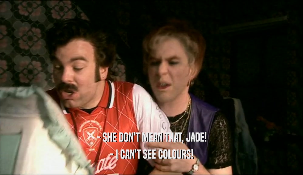- SHE DON'T MEAN THAT, JADE! - I CAN'T SEE COLOURS! 