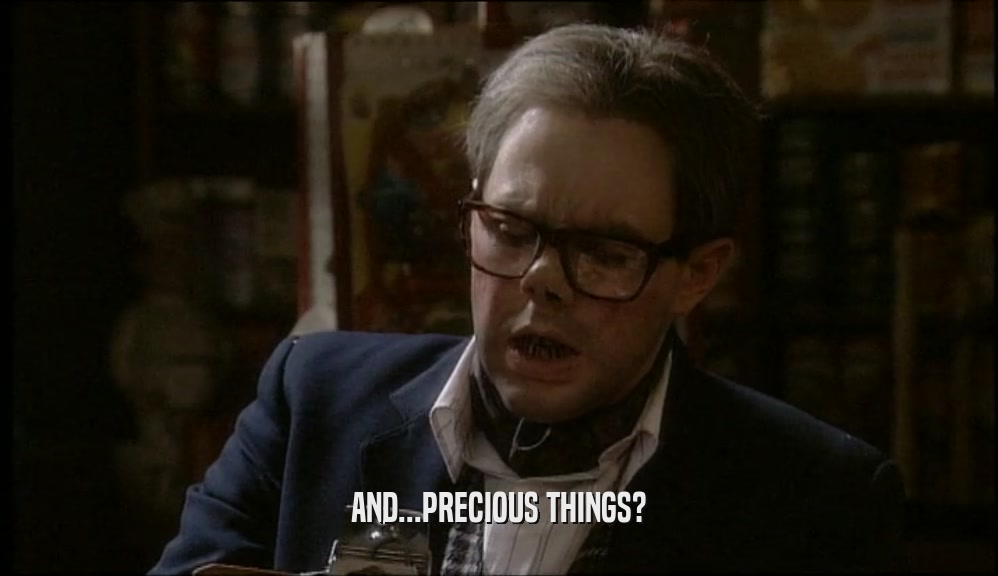AND...PRECIOUS THINGS?  