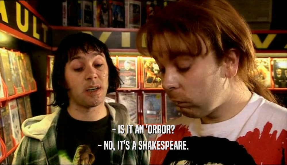- IS IT AN 'ORROR? - NO, IT'S A SHAKESPEARE. 