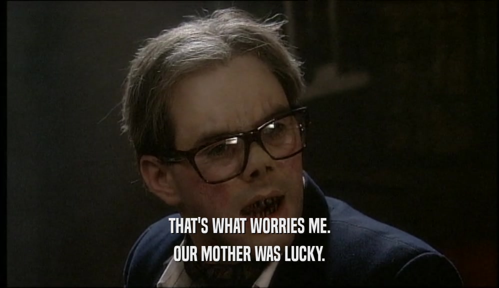 THAT'S WHAT WORRIES ME. OUR MOTHER WAS LUCKY. 