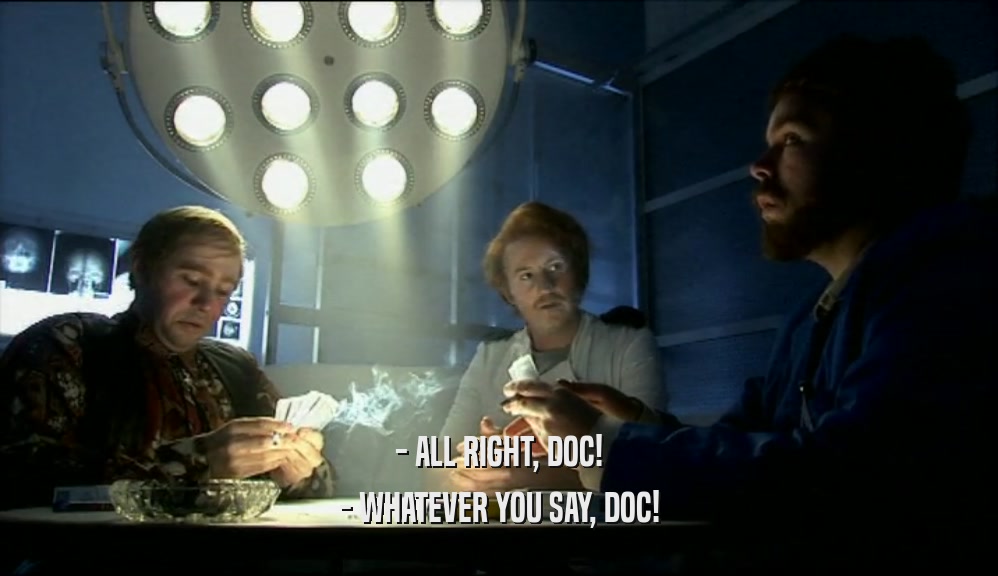 - ALL RIGHT, DOC! - WHATEVER YOU SAY, DOC! 