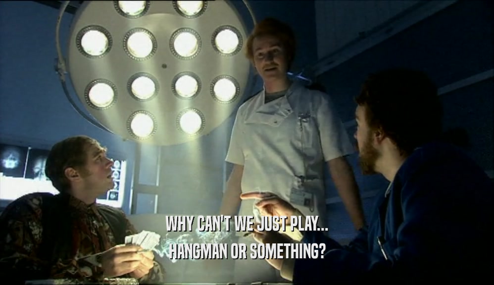 WHY CAN'T WE JUST PLAY... HANGMAN OR SOMETHING? 