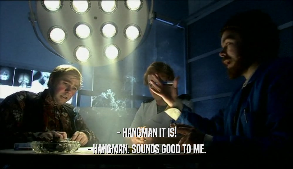 - HANGMAN IT IS! - HANGMAN. SOUNDS GOOD TO ME. 