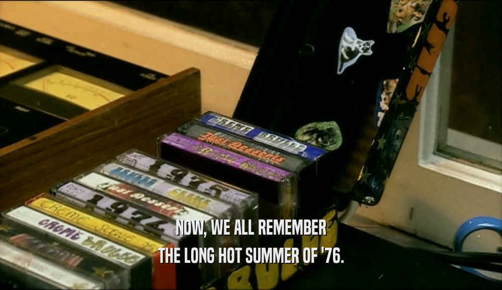 NOW, WE ALL REMEMBER THE LONG HOT SUMMER OF '76. 
