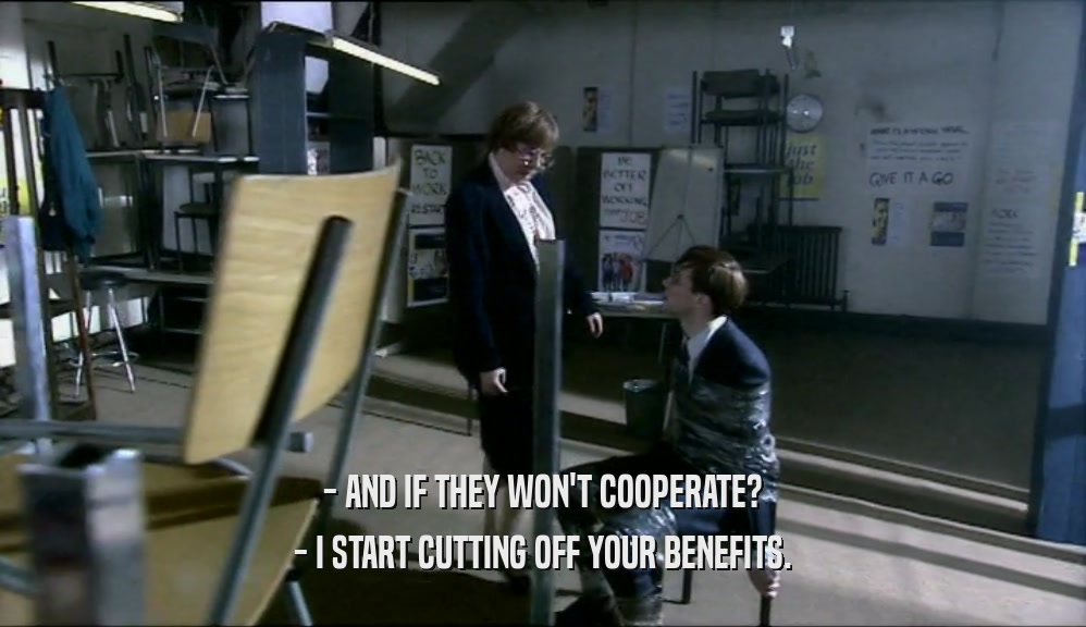 - AND IF THEY WON'T COOPERATE? - I START CUTTING OFF YOUR BENEFITS. 