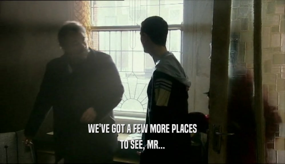 WE'VE GOT A FEW MORE PLACES TO SEE, MR... 