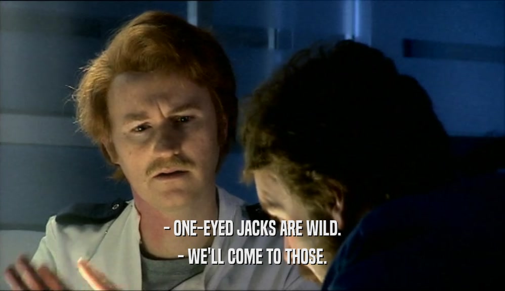 - ONE-EYED JACKS ARE WILD. - WE'LL COME TO THOSE. 