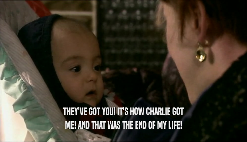 THEY'VE GOT YOU! IT'S HOW CHARLIE GOT ME! AND THAT WAS THE END OF MY LIFE! 