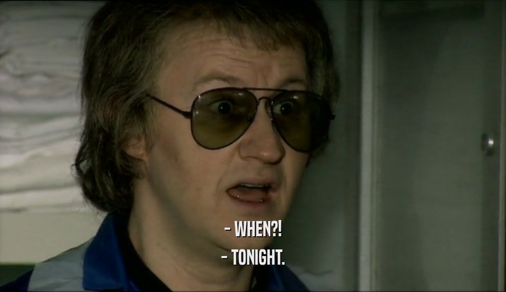 - WHEN?! - TONIGHT. 