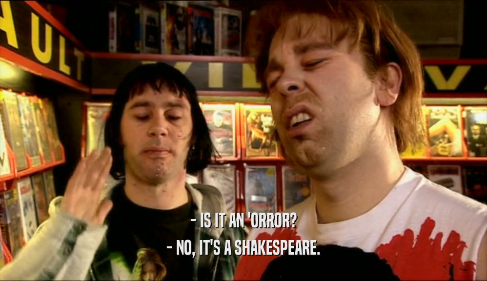 - IS IT AN 'ORROR? - NO, IT'S A SHAKESPEARE. 