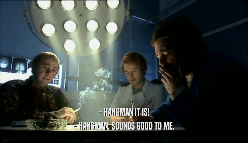 - HANGMAN IT IS! - HANGMAN. SOUNDS GOOD TO ME. 