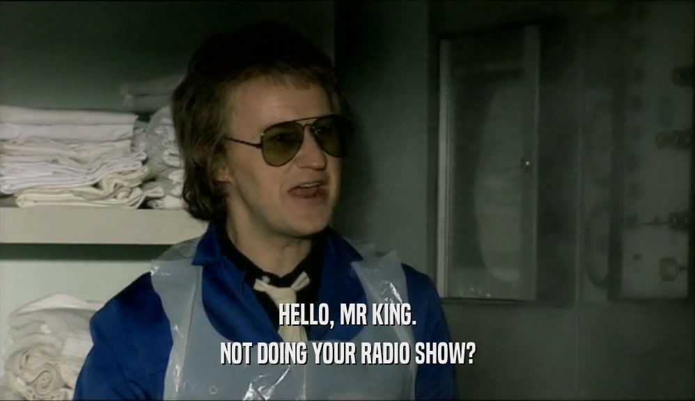 HELLO, MR KING.
 NOT DOING YOUR RADIO SHOW?
 