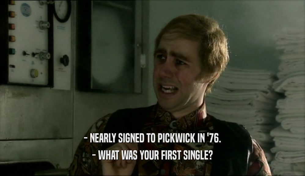 - NEARLY SIGNED TO PICKWICK IN '76.
 - WHAT WAS YOUR FIRST SINGLE?
 