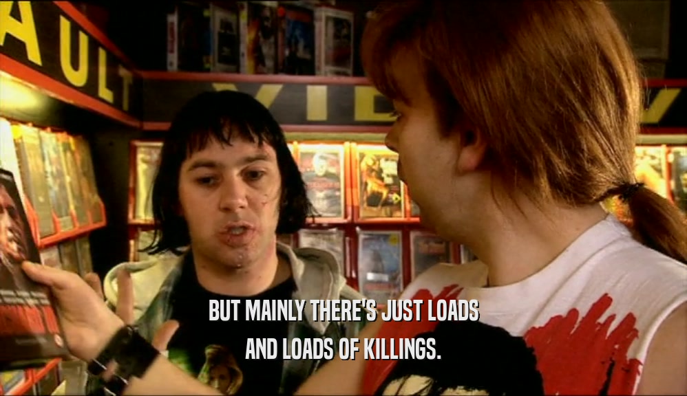 BUT MAINLY THERE'S JUST LOADS AND LOADS OF KILLINGS. 