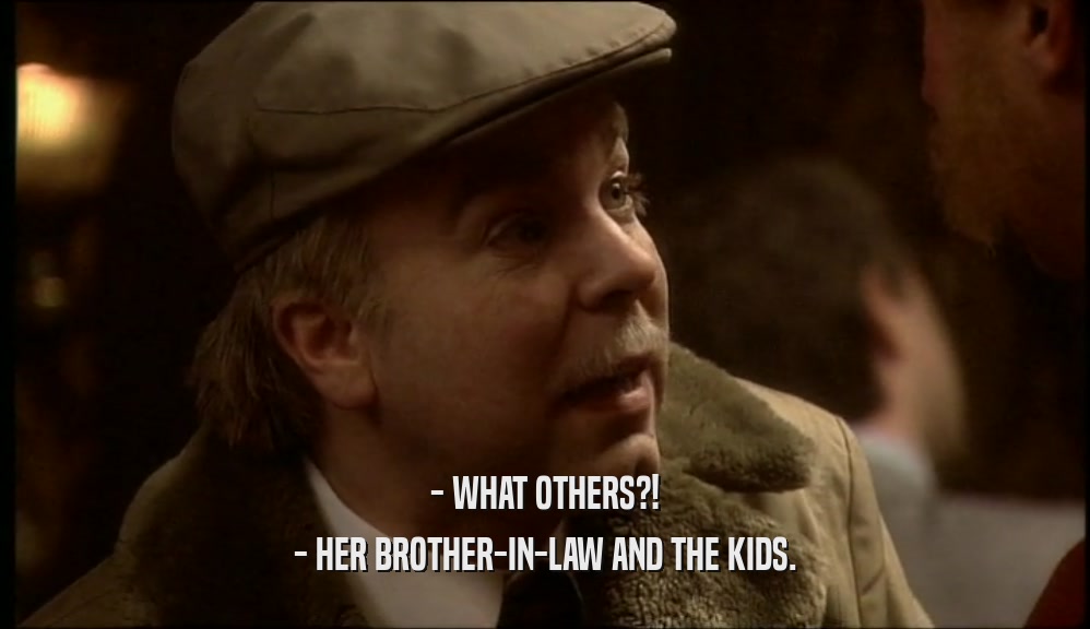 - WHAT OTHERS?!
 - HER BROTHER-IN-LAW AND THE KIDS.
 