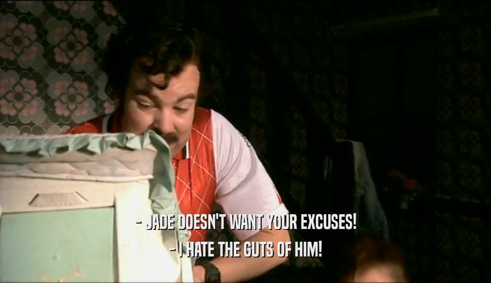 - JADE DOESN'T WANT YOUR EXCUSES! - I HATE THE GUTS OF HIM! 