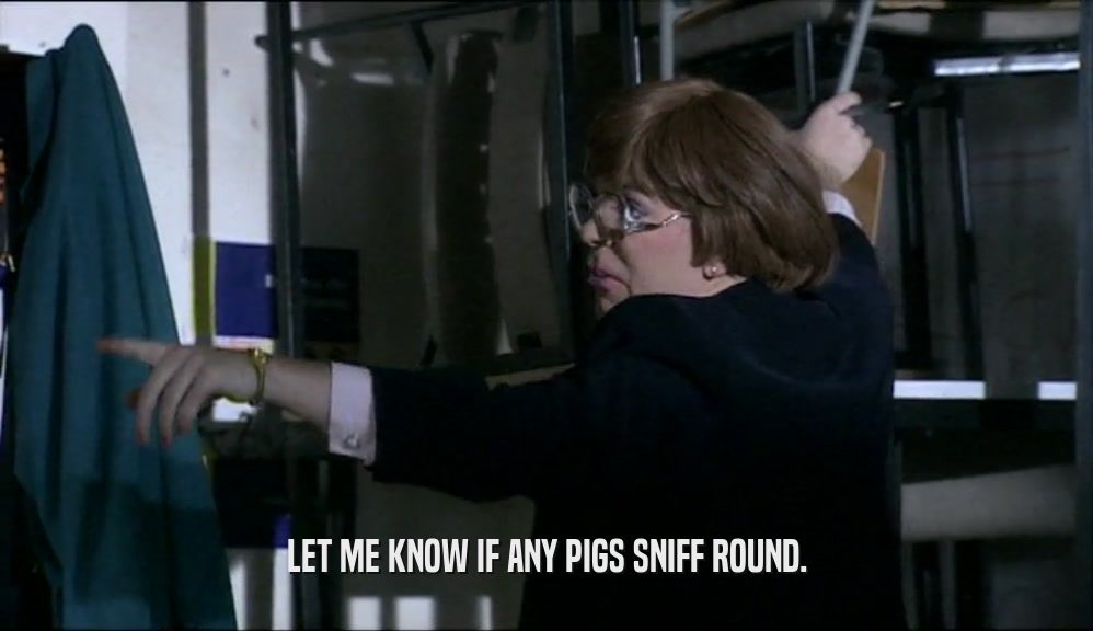 LET ME KNOW IF ANY PIGS SNIFF ROUND.  