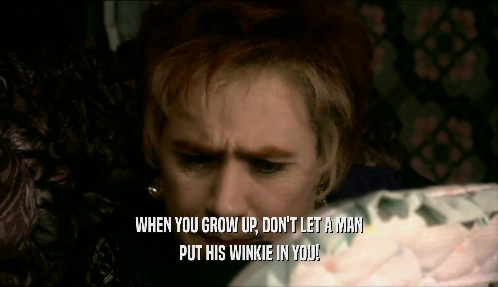 WHEN YOU GROW UP, DON'T LET A MAN PUT HIS WINKIE IN YOU! 