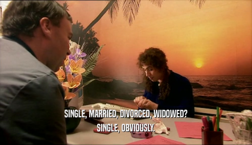 SINGLE, MARRIED, DIVORCED, WIDOWED?
 SINGLE, OBVIOUSLY.
 