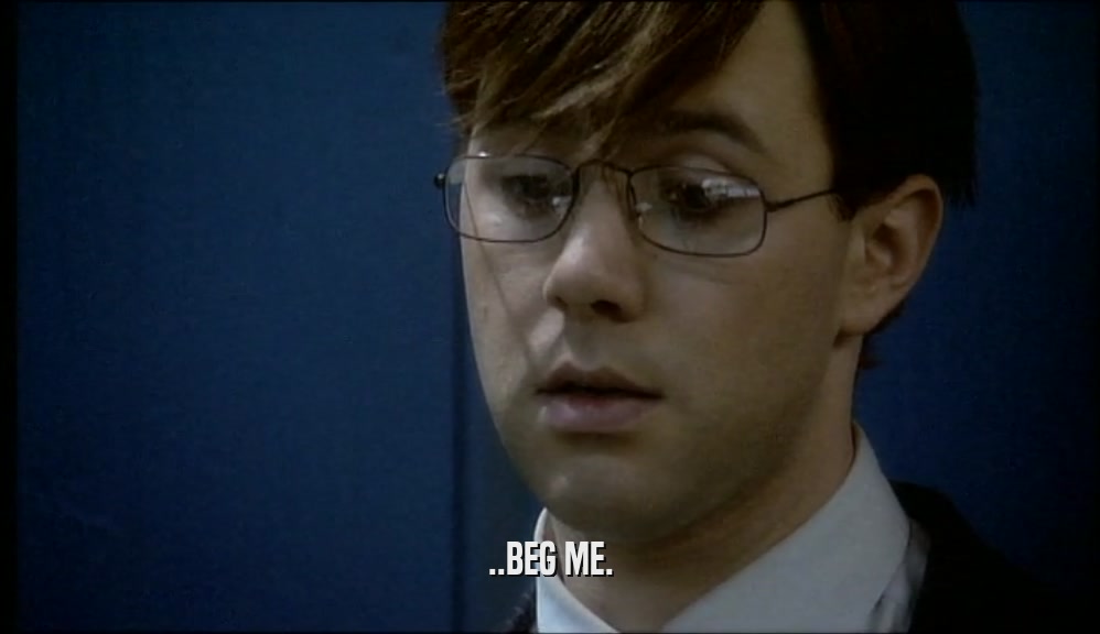..BEG ME.  