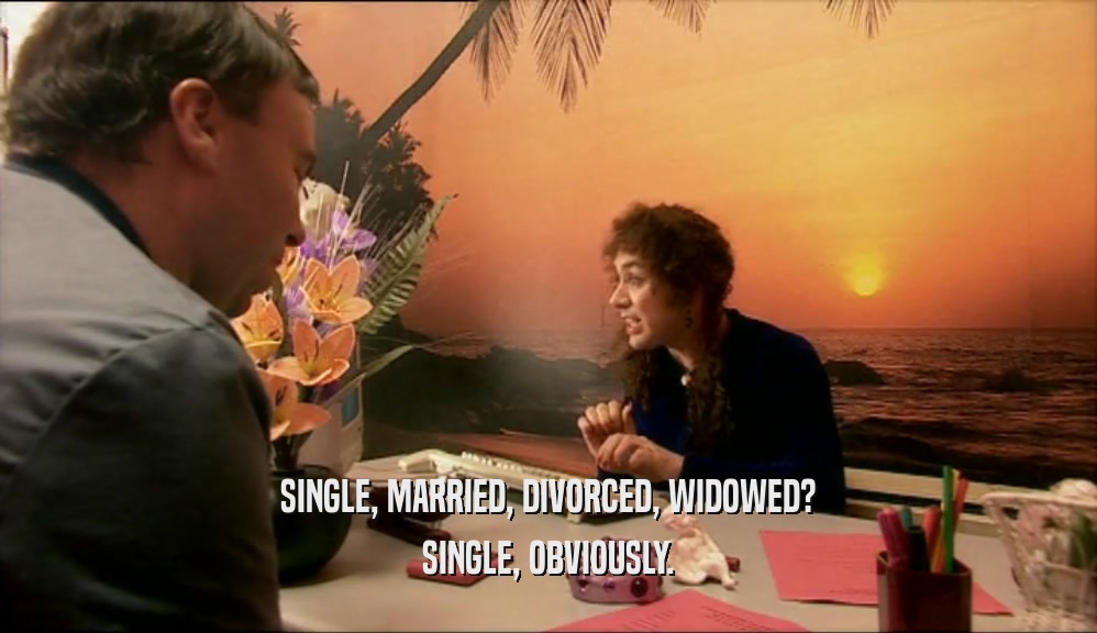 SINGLE, MARRIED, DIVORCED, WIDOWED?
 SINGLE, OBVIOUSLY.
 