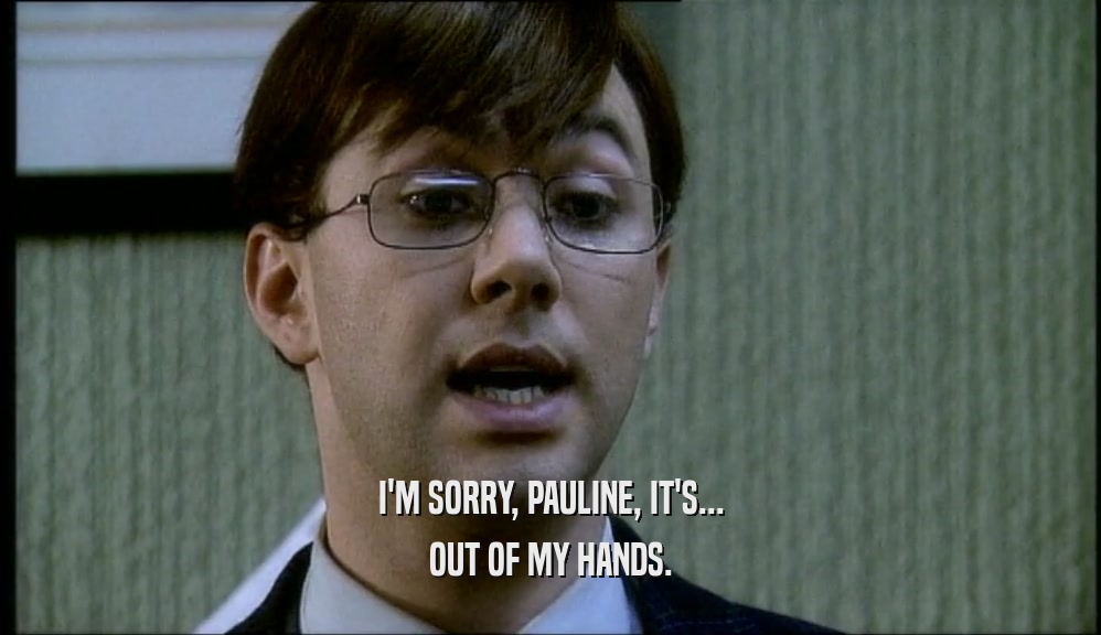 I'M SORRY, PAULINE, IT'S... OUT OF MY HANDS. 