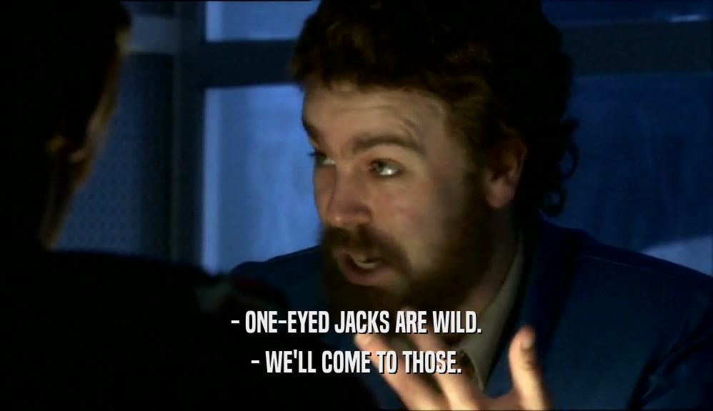 - ONE-EYED JACKS ARE WILD. - WE'LL COME TO THOSE. 