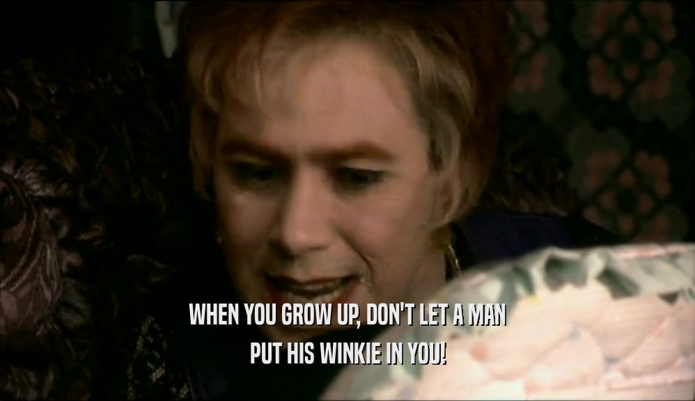 WHEN YOU GROW UP, DON'T LET A MAN PUT HIS WINKIE IN YOU! 