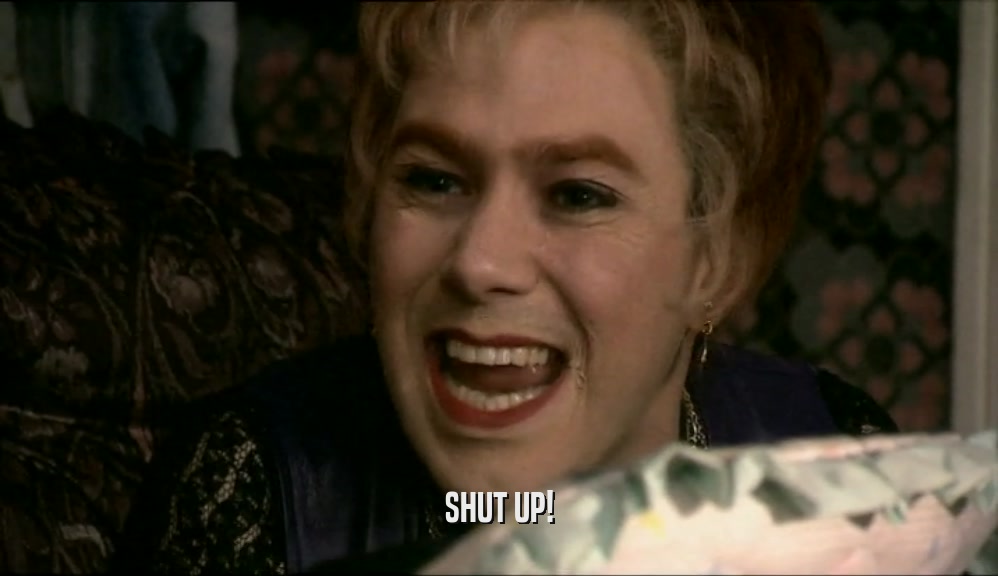 SHUT UP!
  