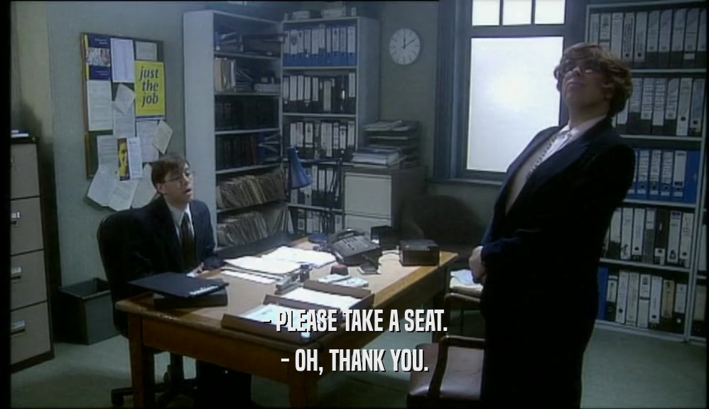 - PLEASE TAKE A SEAT. - OH, THANK YOU. 