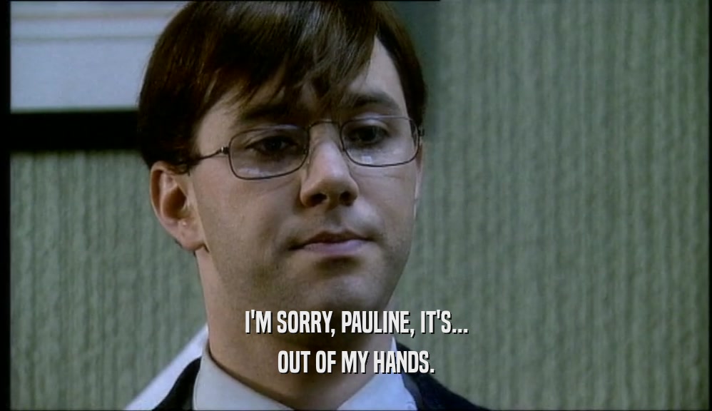 I'M SORRY, PAULINE, IT'S... OUT OF MY HANDS. 