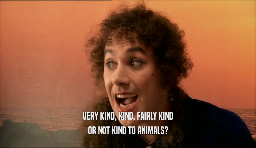 VERY KIND, KIND, FAIRLY KIND OR NOT KIND TO ANIMALS? 