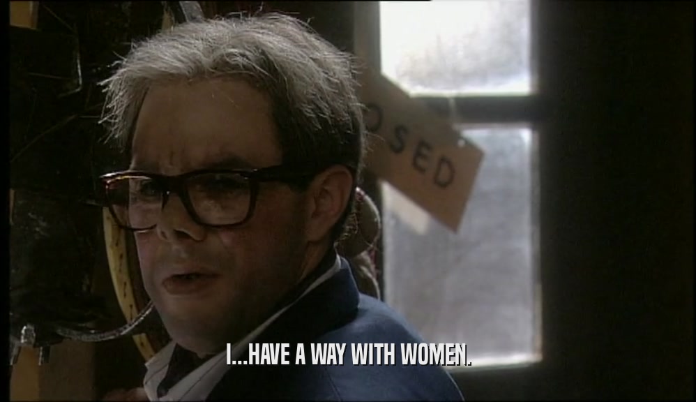 I...HAVE A WAY WITH WOMEN.  