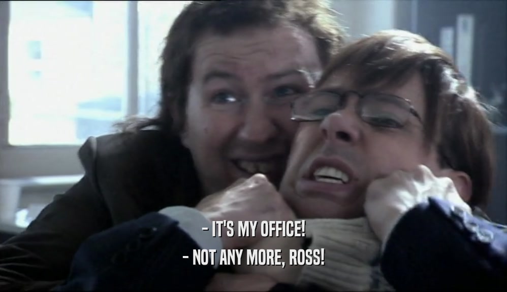 - IT'S MY OFFICE! - NOT ANY MORE, ROSS! 