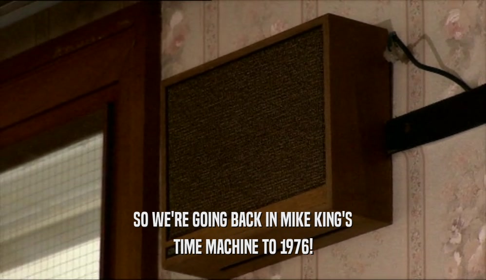 SO WE'RE GOING BACK IN MIKE KING'S
 TIME MACHINE TO 1976!
 
