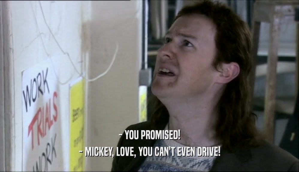 - YOU PROMISED! - MICKEY, LOVE, YOU CAN'T EVEN DRIVE! 