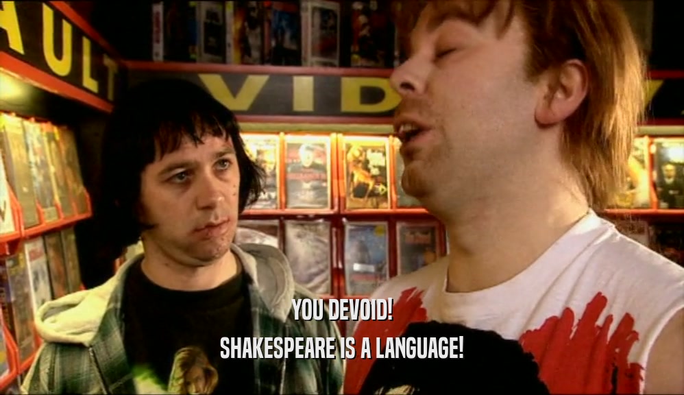 YOU DEVOID!
 SHAKESPEARE IS A LANGUAGE!
 